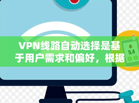 VPN线路自动选择是基于用户需求和偏好，根据地理位置、网络情况和服务器配置等因素自动推荐适合的VPN服务器和客户端。以下是逐步的解释
