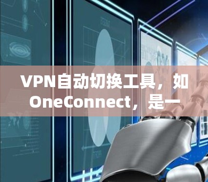 VPN自动切换工具，如OneConnect，是一个帮助用户在选择VPN设备时自动切换的工具。以下是一步步的指南