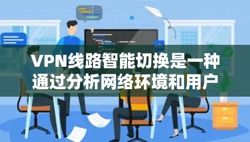 VPN线路智能切换是一种通过分析网络环境和用户行为，动态调整流量分配和网络连接方式的技术。以下是关于VPN线路智能切换的一些关键点和操作方法