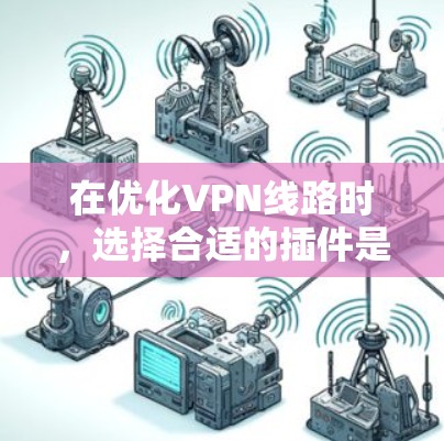 在优化VPN线路时，选择合适的插件是一个综合性的过程，需要综合考虑多个因素。以下是详细的步骤指南