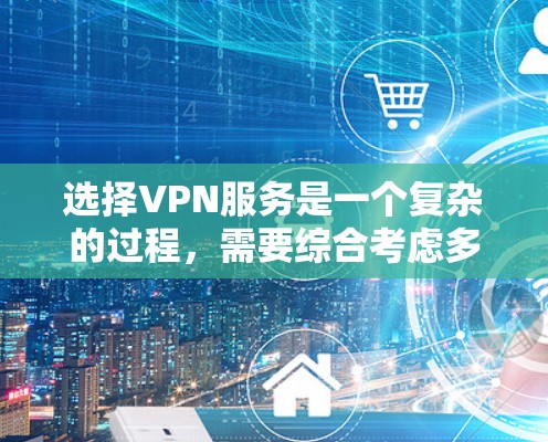 选择VPN服务是一个复杂的过程，需要综合考虑多个因素以确保安全、可靠和经济。以下是一个详细的步骤指南，帮助您高效地选择适合自己的VPN服务
