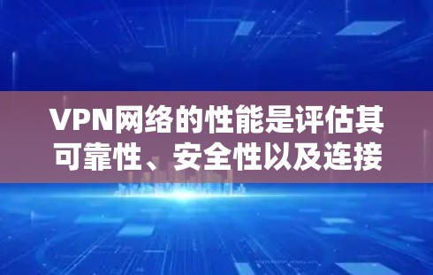 VPN网络的性能是评估其可靠性、安全性以及连接速度的重要指标。以下是一些 VPN 网络性能的评价标准和常见指标，帮助你更好地了解和选择适合自己的 VPN 平台