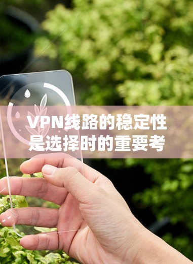 VPN线路的稳定性是选择时的重要考虑因素，因为稳定可靠的VPN线路能保障用户的数据安全和网络连接的顺畅。以下是一些主要VPN品牌的比较，以及它们在稳定性和用户评价方面的表现