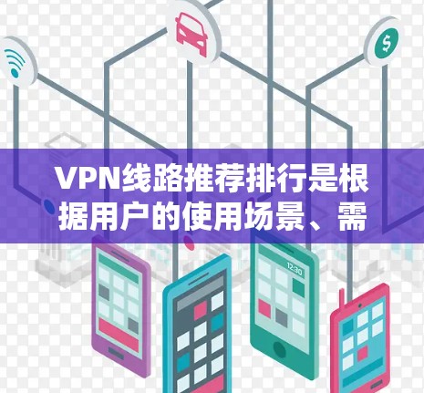 VPN线路推荐排行是根据用户的使用场景、需求和安全性来推荐的。以下是几个常见的VPN推荐列表，涵盖了个人用户、旅行用户、商业用户和企业用户的需求