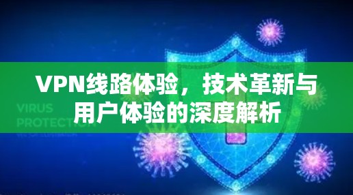 VPN线路体验，技术革新与用户体验的深度解析