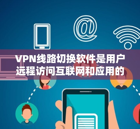 VPN线路切换软件是用户远程访问互联网和应用的工具，它提供了多种功能以提升网络的灵活性和安全性。以下是该软件的主要功能和关键点