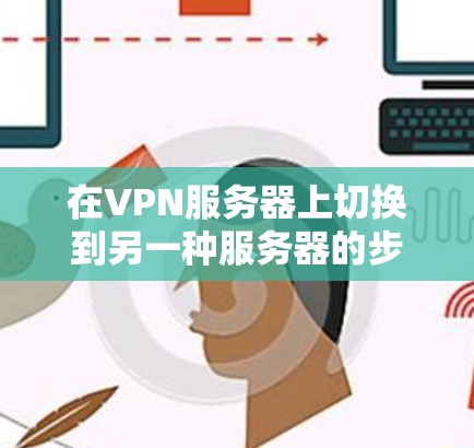 在VPN服务器上切换到另一种服务器的步骤如下