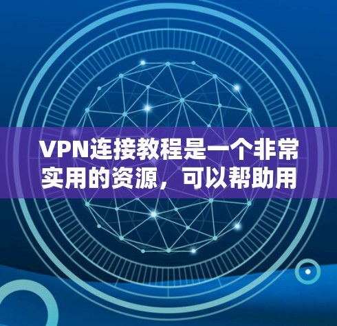 VPN连接教程是一个非常实用的资源，可以帮助用户轻松连接到安全的网络环境。以下是一些详细的步骤和方法，帮助您顺利使用VPN