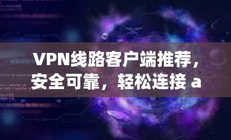 VPN线路客户端推荐,安全可靠,轻松连接 anywhere