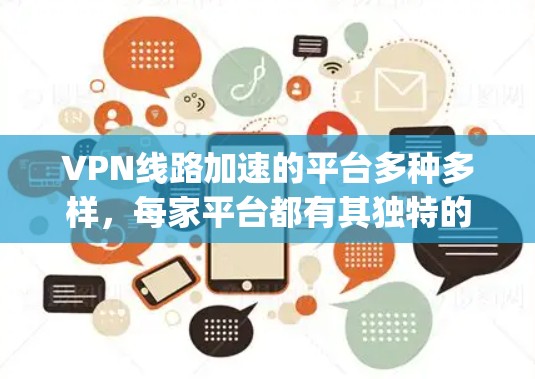 VPN线路加速的平台多种多样，每家平台都有其独特的特点和功能。以下是一些 commonly used VPN 加速平台的推荐