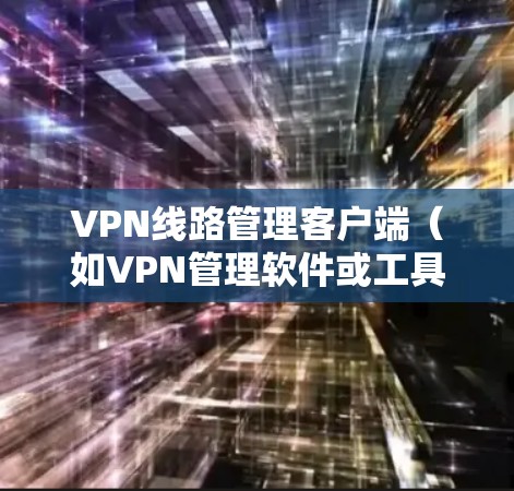 VPN线路管理客户端(如VPN管理软件或工具)可以帮助你管理、配置和监控VPN网络连接,确保你安全地访问网络资源。以下是一个涵盖基本功能和安全设置的VPN线路管理客户端指南