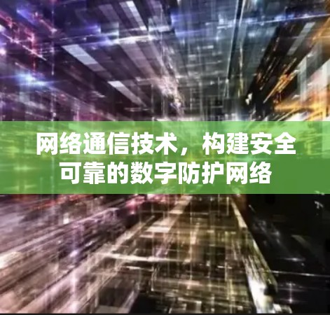 网络通信技术，构建安全可靠的数字防护网络
