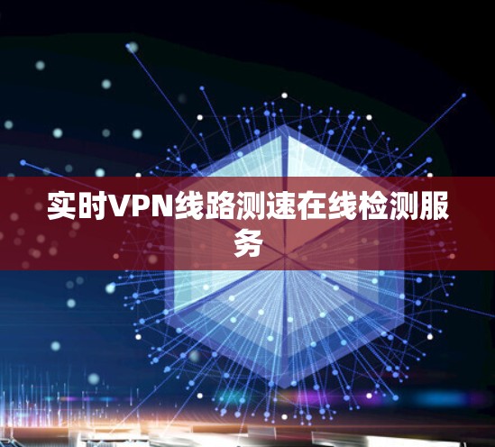 实时VPN线路测速在线检测服务