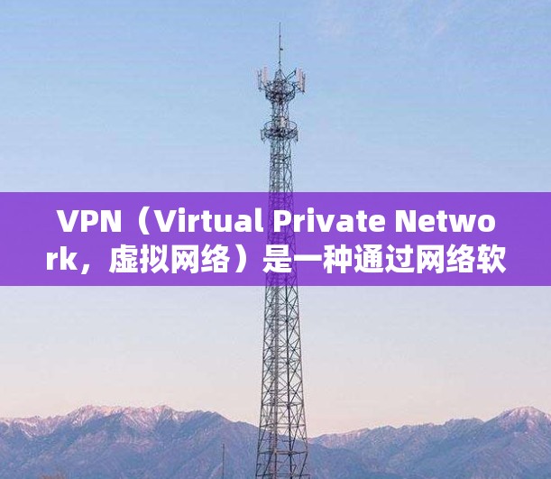 VPN(Virtual Private Network,虚拟网络)是一种通过网络软件连接到外部网络的工具,用于访问外部资源或保护个人资料。以下是对VPN的详细总结