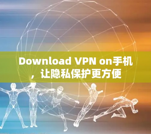Download VPN on手机，让隐私保护更方便
