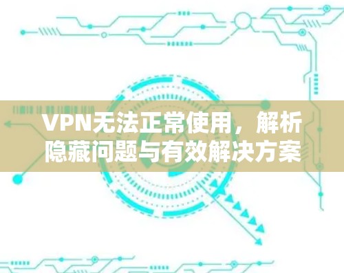 VPN无法正常使用，解析隐藏问题与有效解决方案