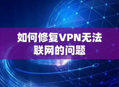 如何修复VPN无法联网的问题