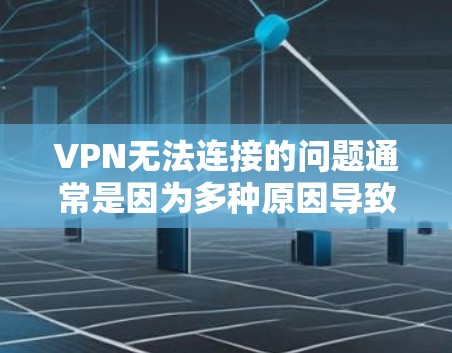 VPN无法连接的问题通常是因为多种原因导致的,以下是一些可能的原因和解决办法,帮助你更好地解决这个问题