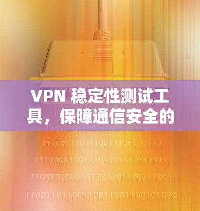 VPN 稳定性测试工具，保障通信安全的关键工具