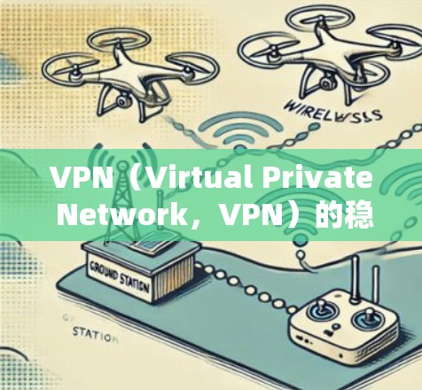 VPN（Virtual Private Network，VPN）的稳定性测试报告是评估其网络连接和安全性的重要工具。以下是一般性的内容，您可以根据具体情况进行调整和扩展