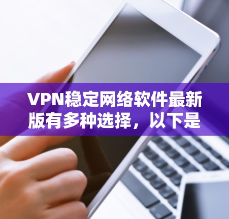 VPN稳定网络软件最新版有多种选择，以下是一些推荐，这些软件通常支持稳定、快速和安全的网络连接