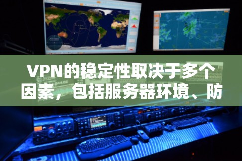 VPN的稳定性取决于多个因素，包括服务器环境、防火墙设置、安全措施、用户个人设置以及网络环境等。以下是对VPN稳定性的详细分析