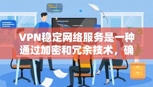 VPN稳定网络服务是一种通过加密和冗余技术，确保用户在断线或网络中断时仍能获得稳定的网络连接，提供可靠的数据传输。以下是该服务的详细分析和总结