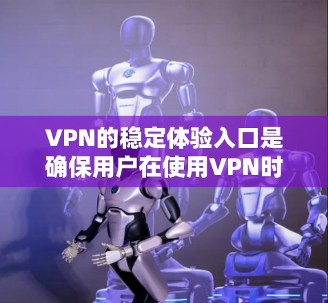 VPN的稳定体验入口是确保用户在使用VPN时网络环境稳定的关键部分。以下是这些入口的详细说明