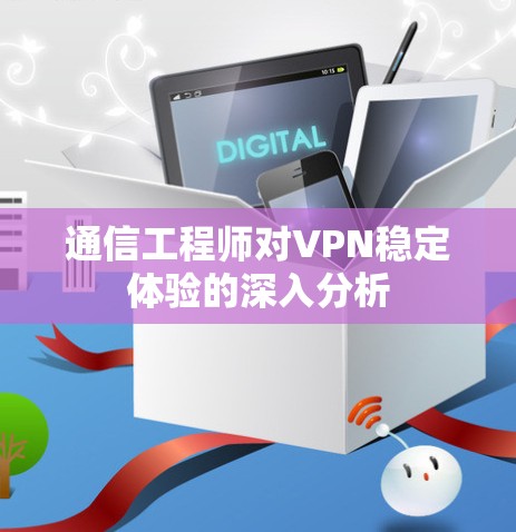 通信工程师对VPN稳定体验的深入分析