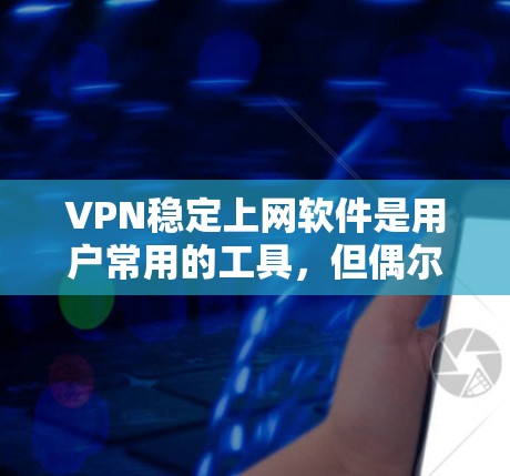 VPN稳定上网软件是用户常用的工具，但偶尔可能会遇到不稳定的问题。以下是一些可能的问题及其解决方案