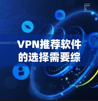 VPN推荐软件的选择需要综合考虑用户的具体需求、使用习惯和预算。以下是一些综合性的VPN推荐软件,它们在安全性和用户评价上有较高的推荐率
