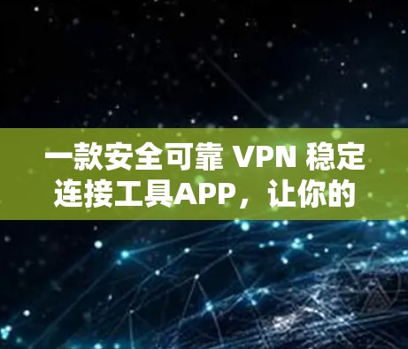 一款安全可靠 VPN 稳定连接工具APP，让你的网络连接更安心