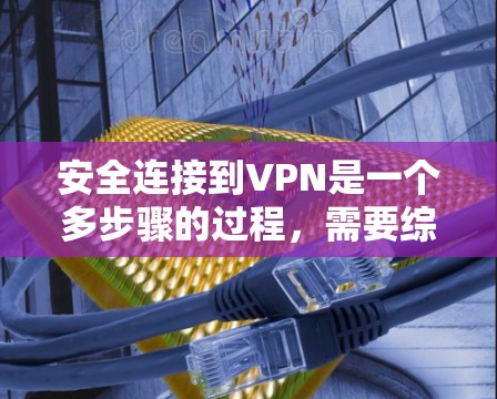 安全连接到VPN是一个多步骤的过程,需要综合考虑访问控制、数据加密、防火墙设置、端口设置和数据存储等多个方面。以下是一步步的指南