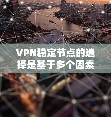 VPN稳定节点的选择是基于多个因素和需求的,包括但不限于以下方面