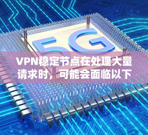 VPN稳定节点在处理大量请求时,可能会面临以下问题