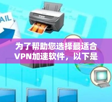 为了帮助您选择最适合VPN加速软件，以下是综合考虑的因素和推荐