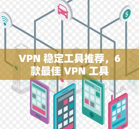 VPN 稳定工具推荐，6款最佳 VPN 工具