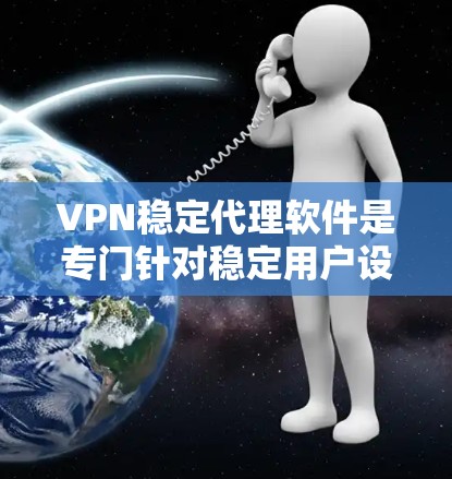 VPN稳定代理软件是专门针对稳定用户设计的，它们通常会提供更安全和可靠的连接体验。以下是一些推荐的VPN稳定代理软件，它们专门处理稳定服务，帮助用户建立可靠的安全VPN连接