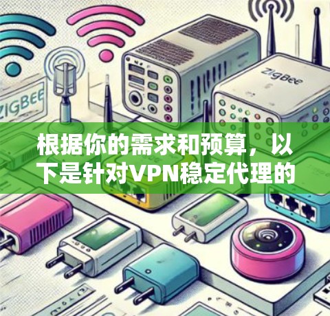根据你的需求和预算，以下是针对VPN稳定代理的推荐