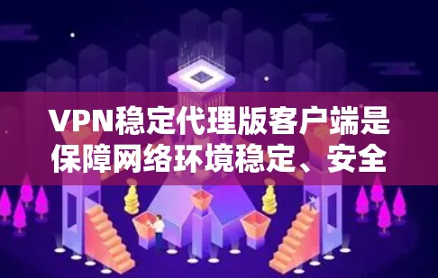 VPN稳定代理版客户端是保障网络环境稳定、安全的重要工具。以下是一些推荐的VPN代理版客户端,它们通常具备较高的稳定性和功能,适合用户使用