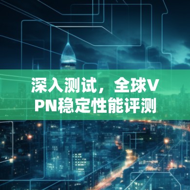 深入测试，全球VPN稳定性能评测