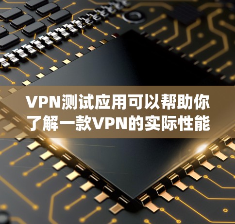 VPN测试应用可以帮助你了解一款VPN的实际性能、稳定性以及安全性。以下是一些 commonly used VPN testing apps，它们通常支持多种协议和测试环境