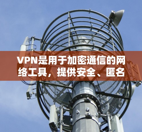 VPN是用于加密通信的网络工具，提供安全、匿名和便捷的通信方式。稳定版本的VPN通常指的是那些在多个网络环境下都能稳定运行、功能强大的版本
