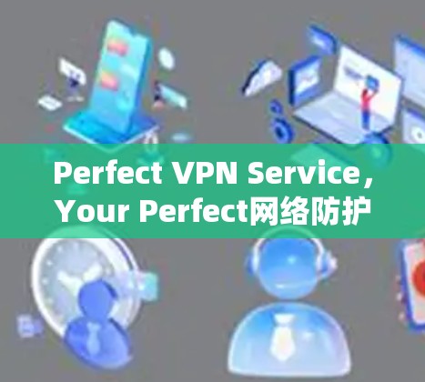 Perfect VPN Service，Your Perfect网络防护之选