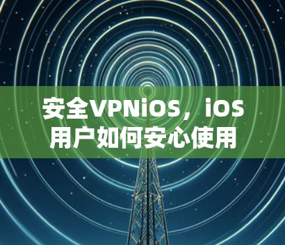 安全VPNiOS，iOS用户如何安心使用