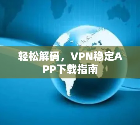 轻松解码，VPN稳定APP下载指南