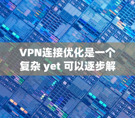 VPN连接优化是一个复杂 yet 可以逐步解决的过程。以下是一个有条理的指南，帮助你高效地优化VPN连接
