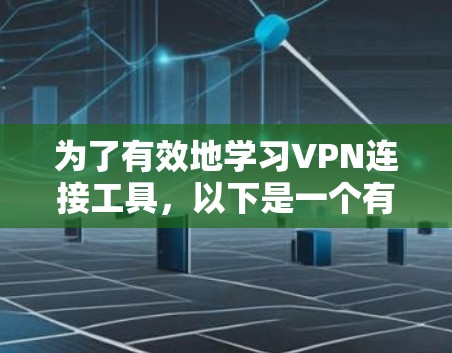 为了有效地学习VPN连接工具，以下是一个有条理的总结，涵盖选择和使用这些工具的各个方面
