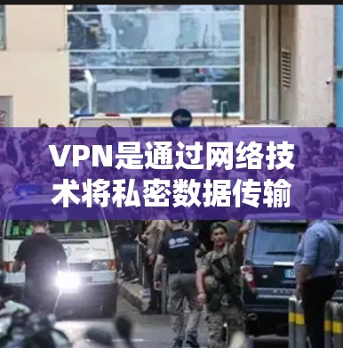VPN是通过网络技术将私密数据传输到另一个网络，提供安全、隐私和访问的便利。以下是关于VPN的详细信息