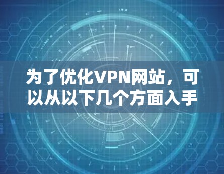 为了优化VPN网站,可以从以下几个方面入手